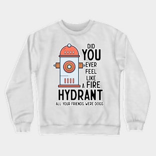 Did You Ever Feel Like A Fire Hydrant Crewneck Sweatshirt